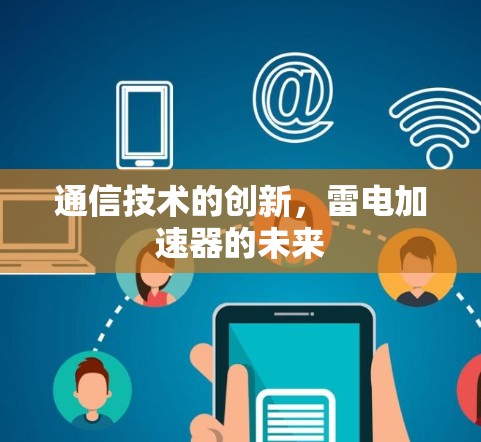 通信技术的创新,雷电加速器的未来