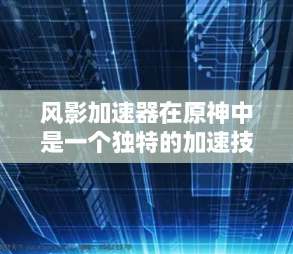 风影加速器在原神中是一个独特的加速技能，通常用于提升移动速度。它的名称风影象征着力量和快速移动，因此它在战斗中常被用来在必要时快速移动，从而在战斗中占据优势
