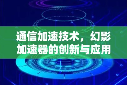 通信加速技术，幻影加速器的创新与应用