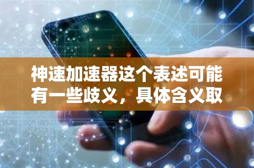 神速加速器这个表述可能有一些歧义,具体含义取决于上下文。以下是一些可能的解释 神速加速器这个表述可能有一些歧义,具体含义取决于上下文。以下是一些可能的解释