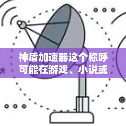 神盾加速器这个称呼可能在游戏、小说或游戏中具有特定的含义，具体含义取决于上下文。以下是一些可能的解释和建议