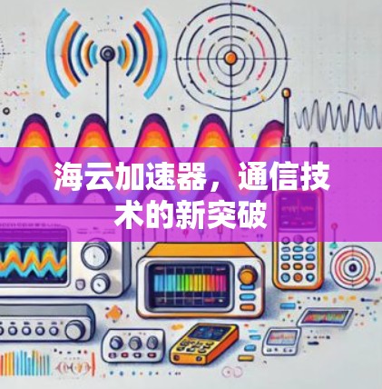 海云加速器,通信技术的新突破