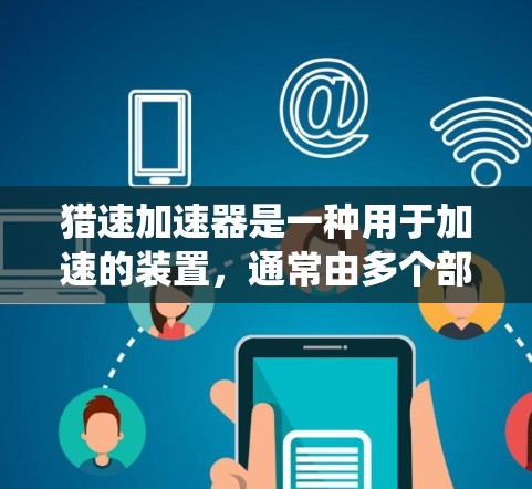 猎速加速器是一种用于加速的装置,通常由多个部分组成,包括核心结构、传感器、控制系统和加速装置。以下是对猎速加速器的详细介绍