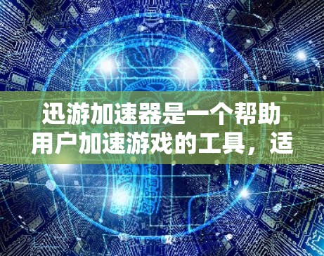 迅游加速器是一个帮助用户加速游戏的工具,适用于迅游等游戏平台。以下是详细的使用步骤和注意事项