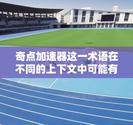 奇点加速器这一术语在不同的上下文中可能有不同的含义,具体取决于上下文的具体领域。以下是一些可能的解释 奇点加速器这一术语在不同的上下文中可能有不同的含义,具体取决于上下文的具体领域。以下是一些可能的解释
