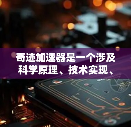 奇迹加速器是一个涉及科学原理、技术实现、应用影响和伦理问题的复杂概念,旨在通过某种方式让人们或一切达到奇迹。以下是对奇迹加速器的详细分析 奇迹加速器是一个涉及科学原理、技术实现、应用影响和伦理问题的复杂概念,旨在通过某种方式让人们或一切达到奇迹。以下是对奇迹加速器的详细分析