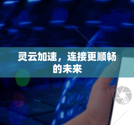 灵云加速,连接更顺畅的未来 灵云加速,连接更顺畅的未来
