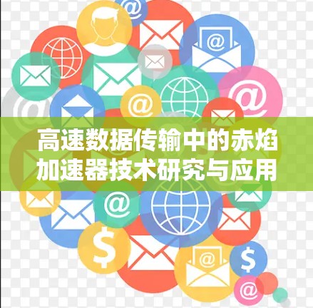 高速数据传输中的赤焰加速器技术研究与应用 高速数据传输中的赤焰加速器技术研究与应用