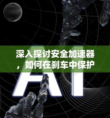 深入探讨安全加速器,如何在刹车中保护您的安全