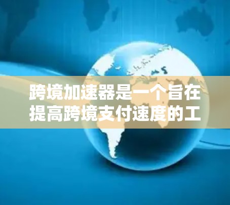 跨境加速器是一个旨在提高跨境支付速度的工具,通过优化多个技术环节来减少延迟和提升效率。以下是对跨境加速器的详细分析 跨境加速器是一个旨在提高跨境支付速度的工具,通过优化多个技术环节来减少延迟和提升效率。以下是对跨境加速器的详细分析