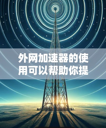 外网加速器的使用可以帮助你提升外网连接的加载速度,但如果加载速度变慢,可能是由于多种因素引起的。以下是一些可能的原因及解决方法