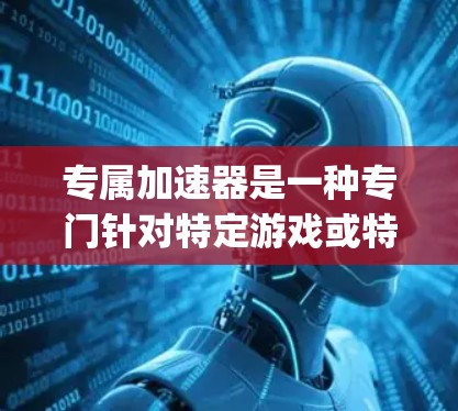 专属加速器是一种专门针对特定游戏或特定平台设计的加速器,旨在为玩家提供 optimized 的加速体验。以下是关于专属加速器的一些详细信息