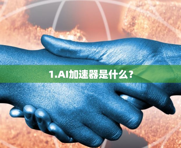 1.AI加速器是什么? 1.AI加速器是什么?