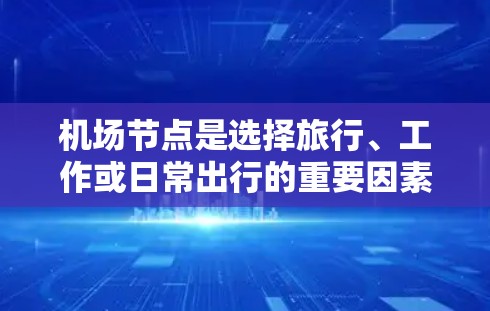 机场节点是选择旅行、工作或日常出行的重要因素之一。以下是一些推荐的机场节点,根据地理位置、交通便利性、热门程度和特色等进行分类 机场节点是选择旅行、工作或日常出行的重要因素之一。以下是一些推荐的机场节点,根据地理位置、交通便利性、热门程度和特色等进行分类