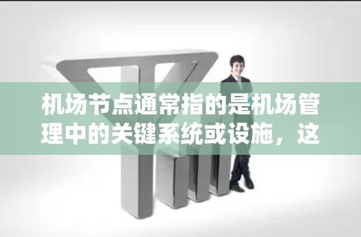 机场节点通常指的是机场管理中的关键系统或设施,这些节点负责机场的运营、管理和服务。它们可能包括