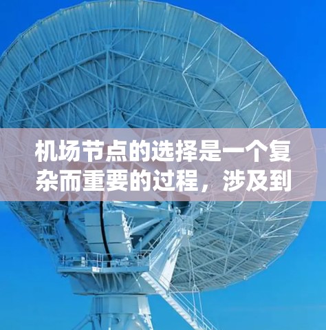 机场节点的选择是一个复杂而重要的过程,涉及到多个因素,包括地理位置、交通便利性、经济价值、环境影响以及用户需求等。以下是一些常见的步骤和方法,可以帮助你系统地选择机场节点