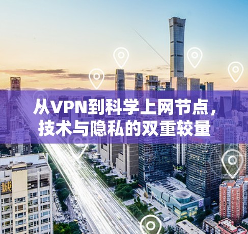 从VPN到科学上网节点,技术与隐私的双重较量