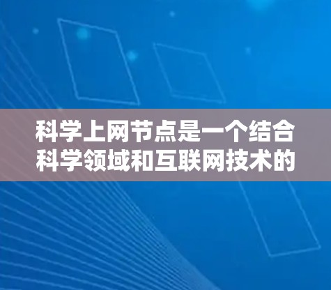 科学上网节点是一个结合科学领域和互联网技术的特殊平台,主要指在科学研究、数据共享和传播中使用互联网的节点。以下是对该主题的详细分析