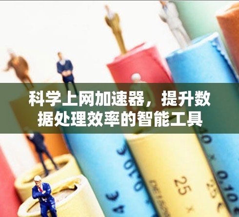 科学上网加速器,提升数据处理效率的智能工具