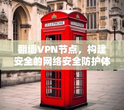 翻墙VPN节点,构建安全的网络安全防护体系 翻墙VPN节点,构建安全的网络安全防护体系