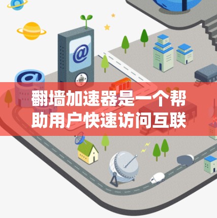 翻墙加速器是一个帮助用户快速访问互联网的工具,通过绕过物理墙或其他网络问题,加速特定类型的访问。以下是对翻墙加速器的详细分析 翻墙加速器是一个帮助用户快速访问互联网的工具,通过绕过物理墙或其他网络问题,加速特定类型的访问。以下是对翻墙加速器的详细分析