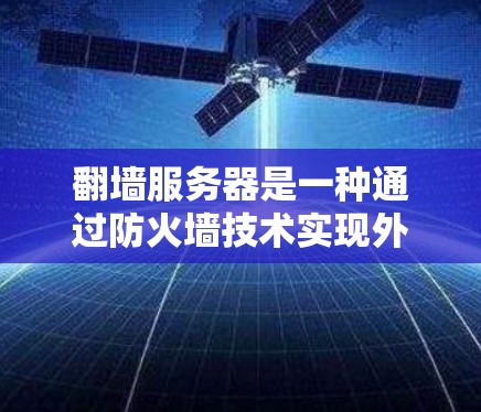 翻墙服务器是一种通过防火墙技术实现外部访问内部服务器的技术。它通过防火墙的开放功能,允许外部用户访问内部服务器,但需要确保外部用户遵守防火墙的规则,避免被拒绝访问