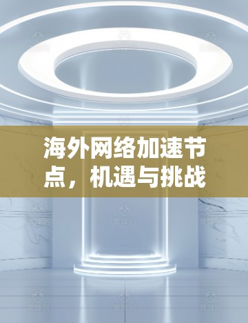 海外网络加速节点,机遇与挑战
