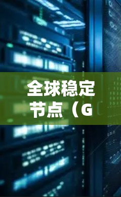 全球稳定节点(Global Stable Node)在不同领域有不同的含义,具体取决于上下文。以下是一些可能的解释