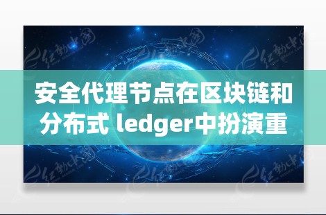 安全代理节点在区块链和分布式 ledger中扮演重要角色,确保网络的安全性和交易的合法性。以下是对该概念的详细总结