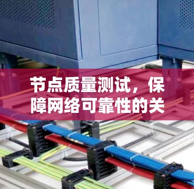 节点质量测试,保障网络可靠性的关键步骤