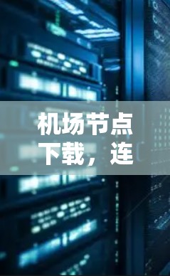 机场节点下载,连接未来的基础设施