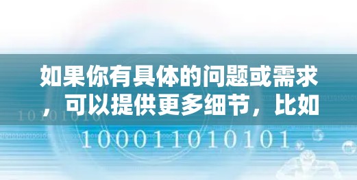 如果你有具体的问题或需求,可以提供更多细节,比如