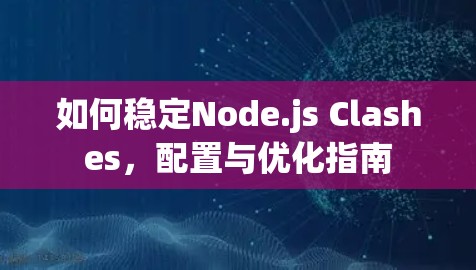 如何稳定Node.js Clashes,配置与优化指南