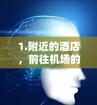 1.附近的酒店,前往机场的酒店可能是一个不错的选择,比如靠近机场的酒店或餐饮店