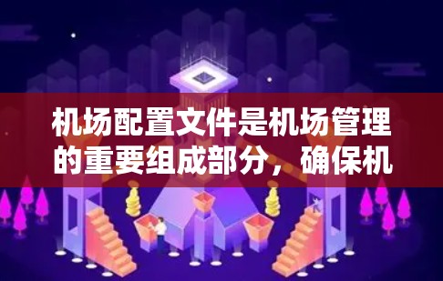 机场配置文件是机场管理的重要组成部分,确保机场的高效运行和安全。以下是对机场配置文件的详细说明