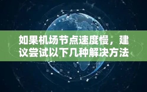 如果机场节点速度慢,建议尝试以下几种解决方法 如果机场节点速度慢,建议尝试以下几种解决方法