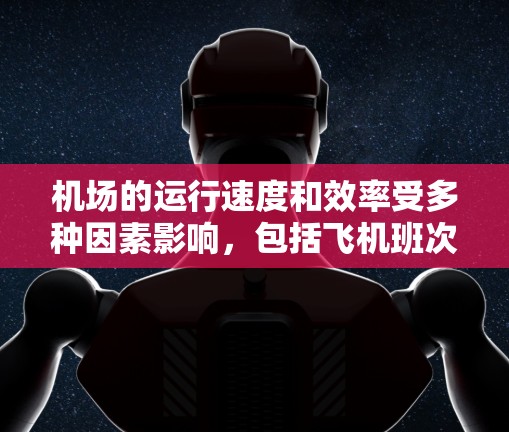 机场的运行速度和效率受多种因素影响,包括飞机班次密度、飞行线路、延误情况、客流量等。以下是一些全球性的机场数据,供您参考
