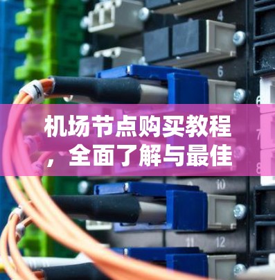 机场节点购买教程,全面了解与最佳配置