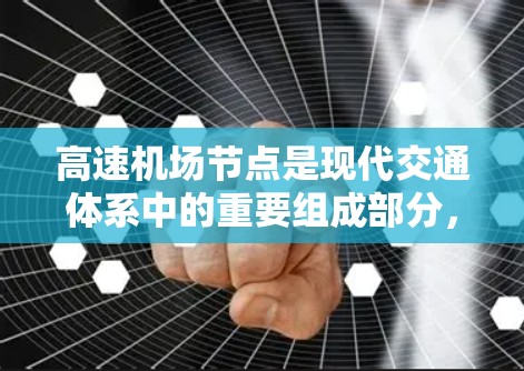 高速机场节点是现代交通体系中的重要组成部分,它们通过整合铁路、公路和航空等多种交通方式,为人们提供高效、安全的交通服务。以下是关于高速机场节点的详细分析 高速机场节点是现代交通体系中的重要组成部分,它们通过整合铁路、公路和航空等多种交通方式,为人们提供高效、安全的交通服务。以下是关于高速机场节点的详细分析