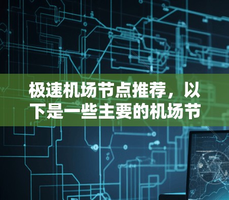 极速机场节点推荐,以下是一些主要的机场节点,适用于多种出行需求和区域分布