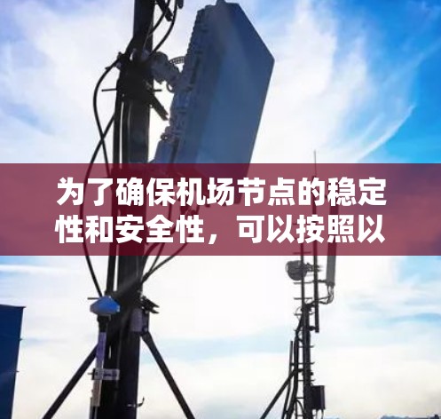 为了确保机场节点的稳定性和安全性,可以按照以下步骤实施 为了确保机场节点的稳定性和安全性,可以按照以下步骤实施
