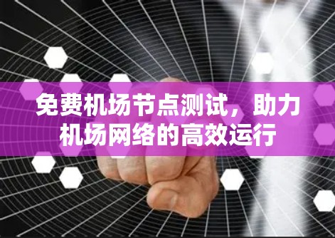 免费机场节点测试,助力机场网络的高效运行