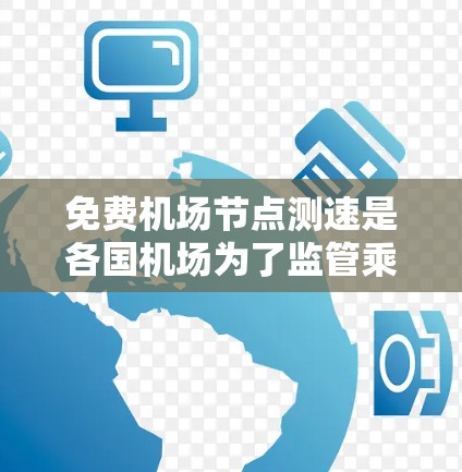 免费机场节点测速是各国机场为了监管乘客行为、确保安全和秩序而实施的一种措施。以下是对这一问题的详细分析和总结