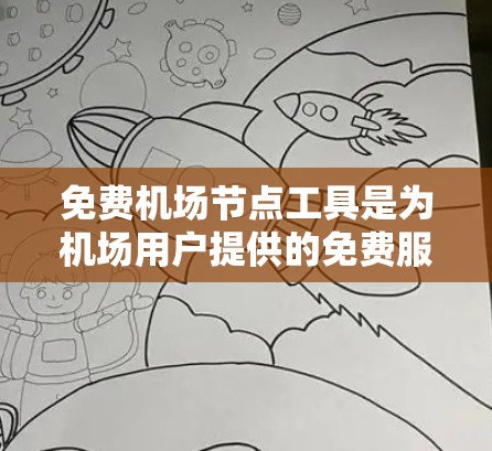 免费机场节点工具是为机场用户提供的免费服务区域,旨在为乘客提供便利的出行选择。以下是这些工具的详细信息和使用方法 免费机场节点工具是为机场用户提供的免费服务区域,旨在为乘客提供便利的出行选择。以下是这些工具的详细信息和使用方法