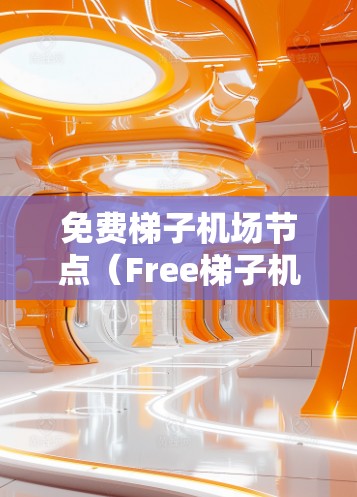 免费梯子机场节点(Free梯子机场节点)是一种利用无人机提供免费服务的机场基础设施,旨在提升机场的效率和用户体验。以下是关于这些节点的详细分析 免费梯子机场节点(Free梯子机场节点)是一种利用无人机提供免费服务的机场基础设施,旨在提升机场的效率和用户体验。以下是关于这些节点的详细分析