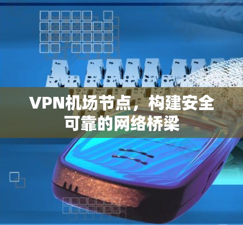 VPN机场节点,构建安全可靠的网络桥梁