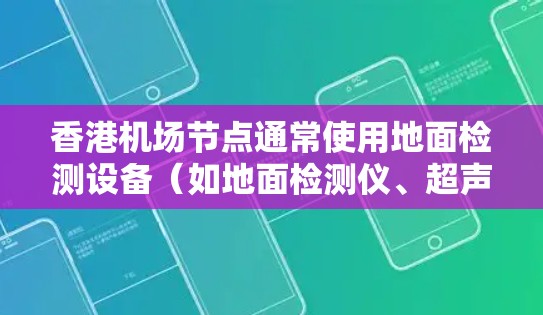 香港机场节点通常使用地面检测设备(如地面检测仪、超声波检测仪等)进行测速,这些设备可以实时监测飞行器的地面行驶状态,确保飞行安全和秩序。以下是一些关于香港机场节点测速的详细信息
