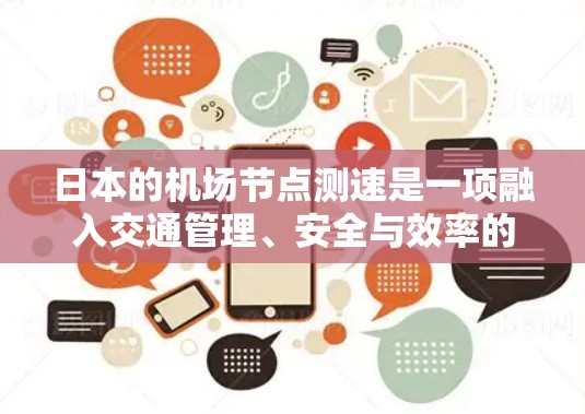 日本的机场节点测速是一项融入交通管理、安全与效率的现代化措施,旨在提升交通秩序和保障乘客安全。以下是关于日本机场节点测速的详细介绍