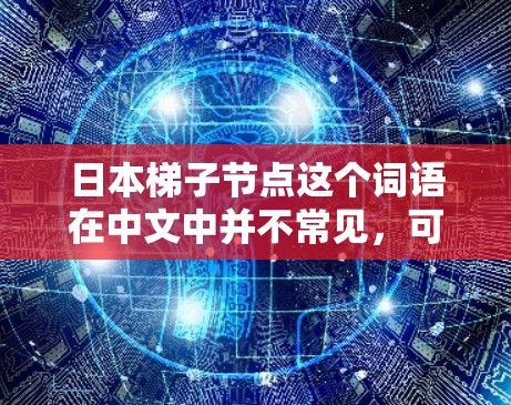 日本梯子节点这个词语在中文中并不常见,可能是指日本建筑中的梯子节点或某个特定项目中的节点。以下是一些可能的解释