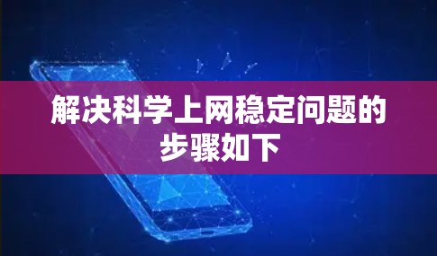 解决科学上网稳定问题的步骤如下